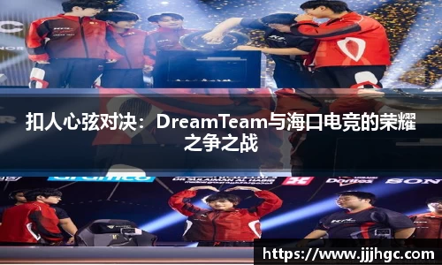 扣人心弦对决：DreamTeam与海口电竞的荣耀之争之战
